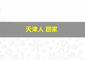 天津人 回家